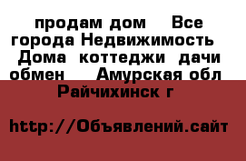 продам дом. - Все города Недвижимость » Дома, коттеджи, дачи обмен   . Амурская обл.,Райчихинск г.